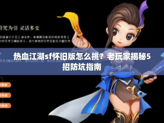 热血江湖sf怀旧版怎么挑?老玩家揭秘5招防坑指南 热血江湖sf怀旧版怎么挑?老玩家揭秘5招防坑指南