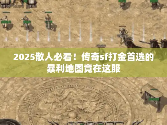 2025散人必看！传奇sf打金首选的暴利地图竟在这服