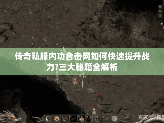传奇私服内功合击网如何快速提升战力?三大秘籍全解析 传奇私服内功合击网如何快速提升战力?三大秘籍全解析