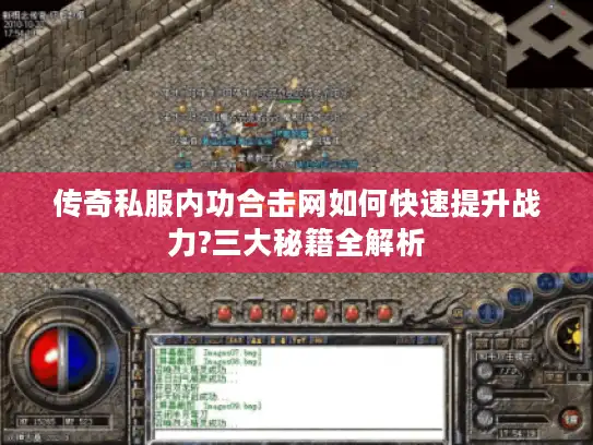 传奇私服内功合击网如何快速提升战力?三大秘籍全解析 传奇私服内功合击网如何快速提升战力?三大秘籍全解析
