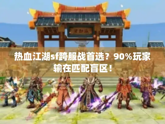 热血江湖sf跨服战首选？90%玩家输在匹配盲区！