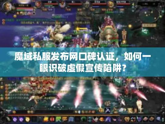 魔域私服发布网口碑认证，如何一眼识破虚假宣传陷阱？