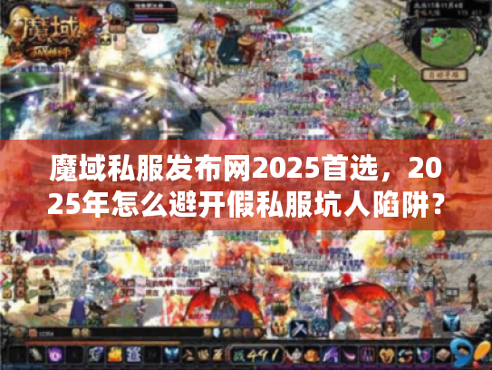 魔域私服发布网2025首选，2025年怎么避开假私服坑人陷阱？