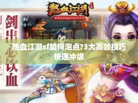 热血江湖sf如何泡点?3大高效技巧快速冲级