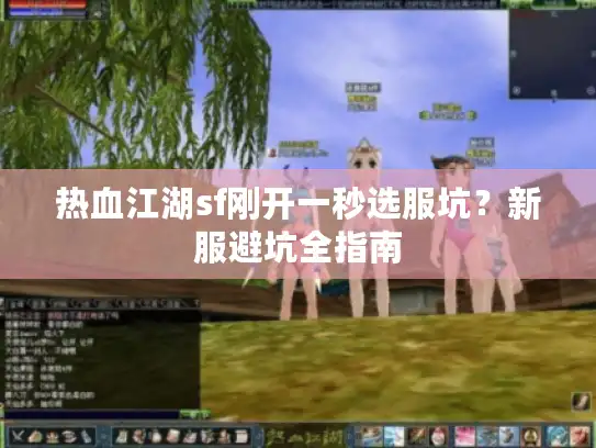 热血江湖sf刚开一秒选服坑？新服避坑全指南