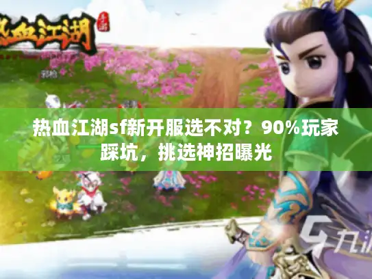 热血江湖sf新开服选不对？90%玩家踩坑，挑选神招曝光