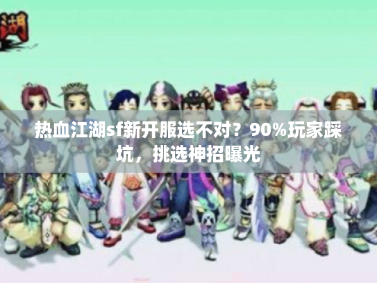 热血江湖sf新开服选不对？90%玩家踩坑，挑选神招曝光