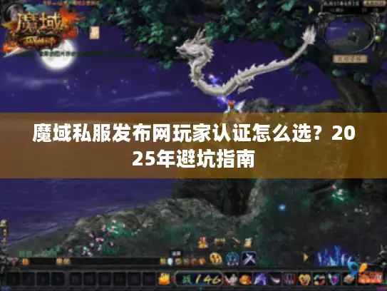 魔域私服发布网玩家认证怎么选?2025年避坑指南 魔域私服发布网玩家认证怎么选?2025年避坑指南