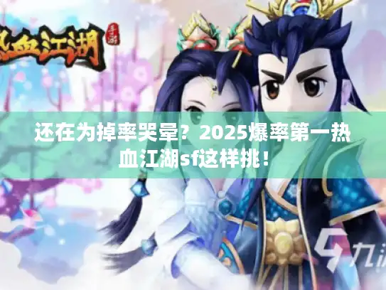 还在为掉率哭晕？2025爆率第一热血江湖sf这样挑！