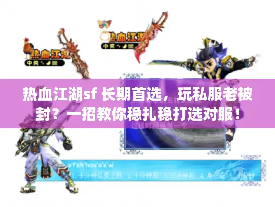 热血江湖sf 长期首选，玩私服老被封？一招教你稳扎稳打选对服！