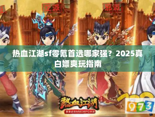 热血江湖sf零氪首选哪家强？2025真白嫖爽玩指南