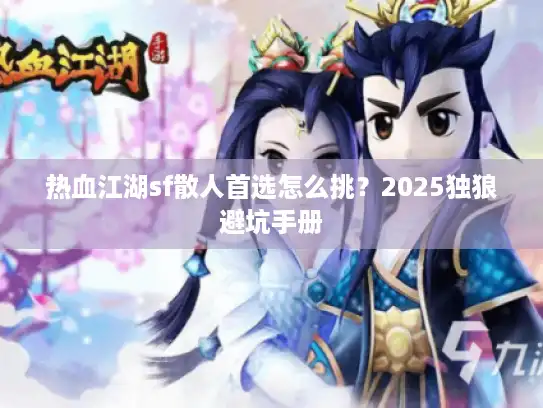 热血江湖sf散人首选怎么挑？2025独狼避坑手册