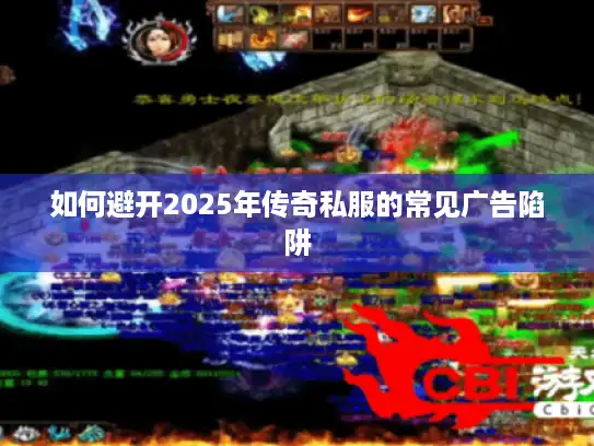 如何避开2025年传奇私服的常见广告陷阱