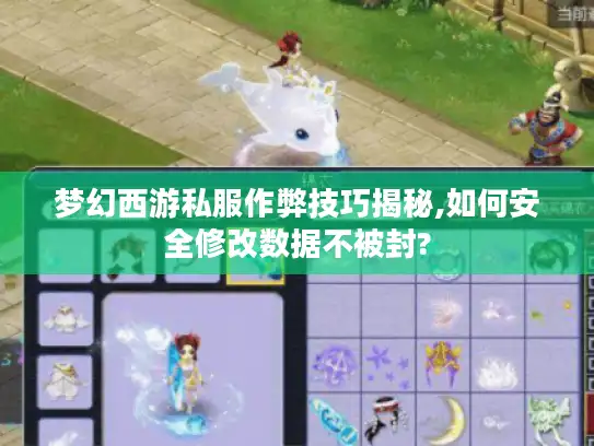 梦幻西游私服作弊技巧揭秘,如何安全修改数据不被封? 梦幻西游私服作弊技巧揭秘,如何安全修改数据不被封?