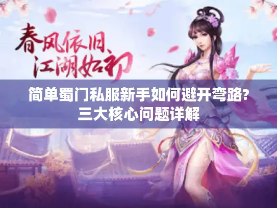 简单蜀门私服新手如何避开弯路?三大核心问题详解