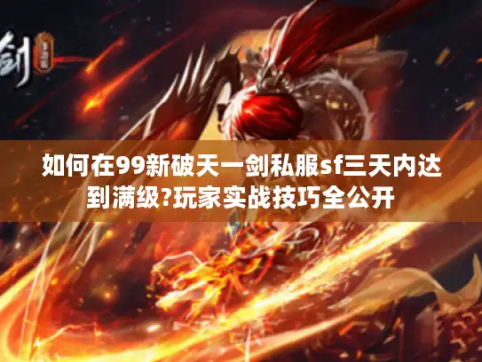 如何在99新破天一剑私服sf三天内达到满级?玩家实战技巧全公开