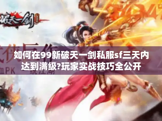如何在99新破天一剑私服sf三天内达到满级?玩家实战技巧全公开