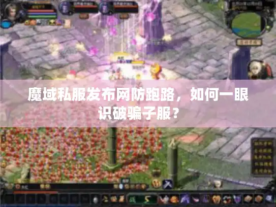 魔域私服发布网防跑路，如何一眼识破骗子服？
