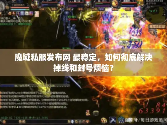 魔域私服发布网 最稳定，如何彻底解决掉线和封号烦恼？