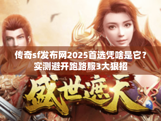传奇sf发布网2025首选凭啥是它？实测避开跑路服3大狠招