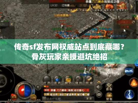 传奇sf发布网权威站点到底藏哪？骨灰玩家亲授避坑绝招