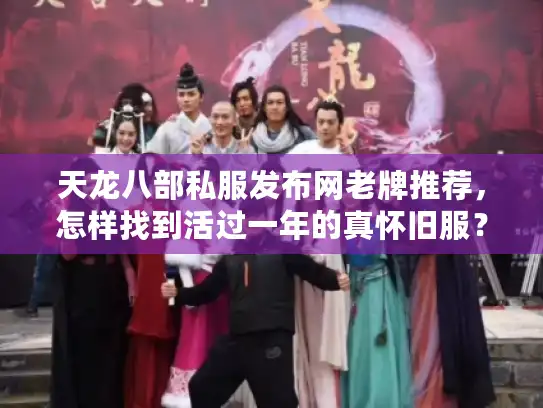 天龙八部私服发布网老牌推荐,怎样找到活过一年的真怀旧服? 天龙八部私服发布网老牌推荐,怎样找到活过一年的真怀旧服?