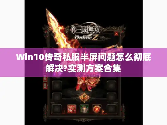 Win10传奇私服半屏问题怎么彻底解决?实测方案合集
