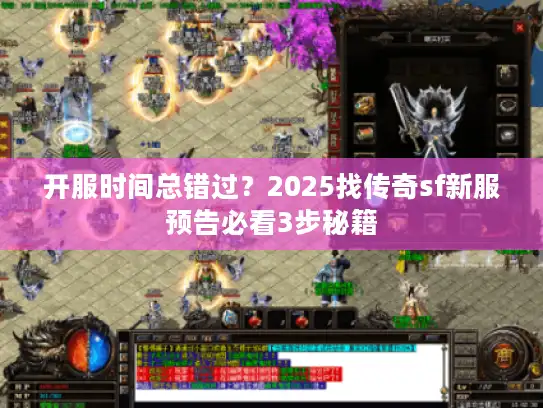 开服时间总错过？2025找传奇sf新服预告必看3步秘籍