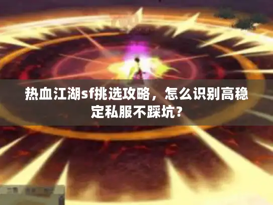 热血江湖sf挑选攻略,怎么识别高稳定私服不踩坑? 热血江湖sf挑选攻略,怎么识别高稳定私服不踩坑?