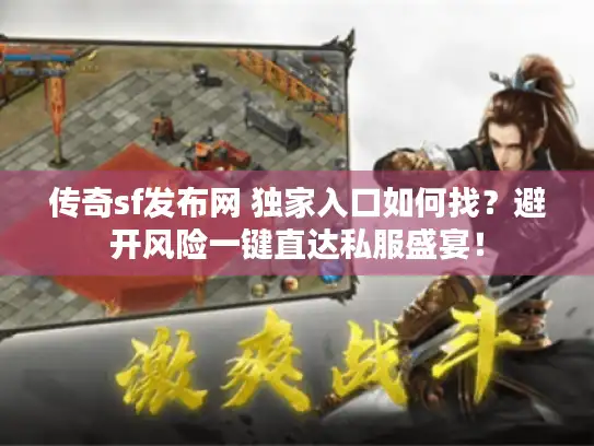 传奇sf发布网 独家入口如何找？避开风险一键直达私服盛宴！