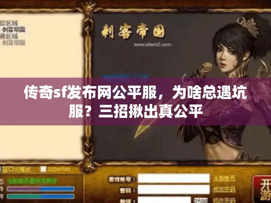 传奇sf发布网公平服,为啥总遇坑服?三招揪出真公平 传奇sf发布网公平服,为啥总遇坑服?三招揪出真公平