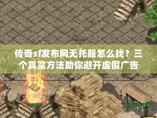 传奇sf发布网无托服怎么找?三个真实方法助你避开虚假广告 传奇sf发布网无托服怎么找?三个真实方法助你避开虚假广告