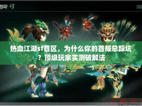 热血江湖sf首区，为什么你的首服总踩坑？顶级玩家实测破解法