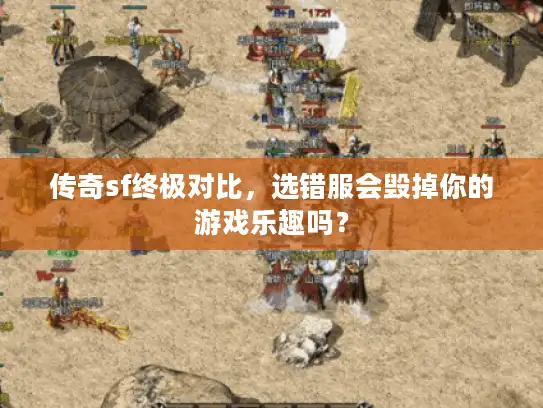 传奇sf终极对比，选错服会毁掉你的游戏乐趣吗？