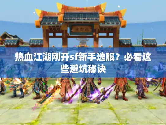 热血江湖刚开sf新手选服？必看这些避坑秘诀