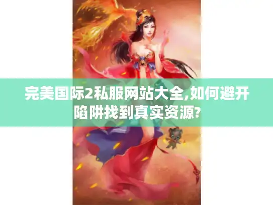 完美国际2私服网站大全,如何避开陷阱找到真实资源?