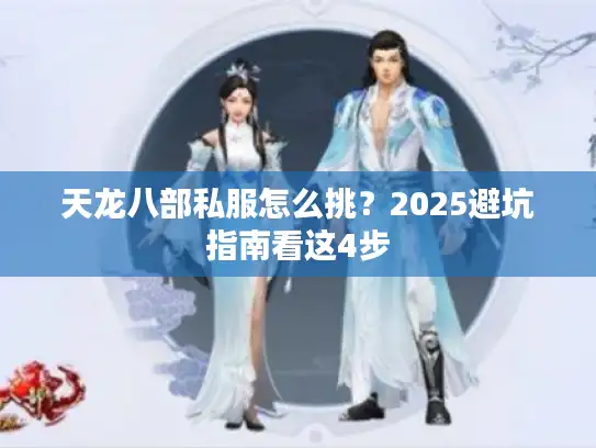 天龙八部私服怎么挑？2025避坑指南看这4步