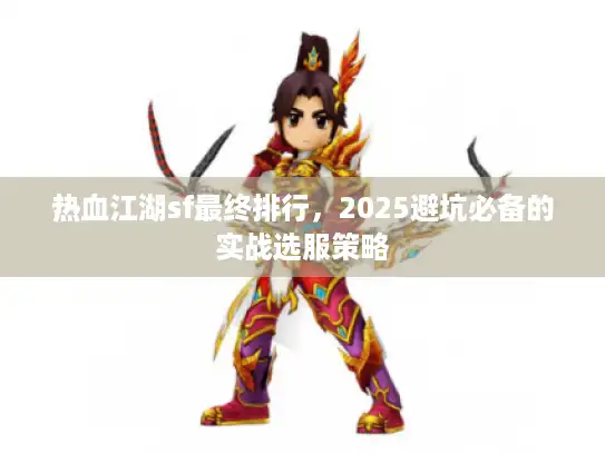热血江湖sf最终排行，2025避坑必备的实战选服策略