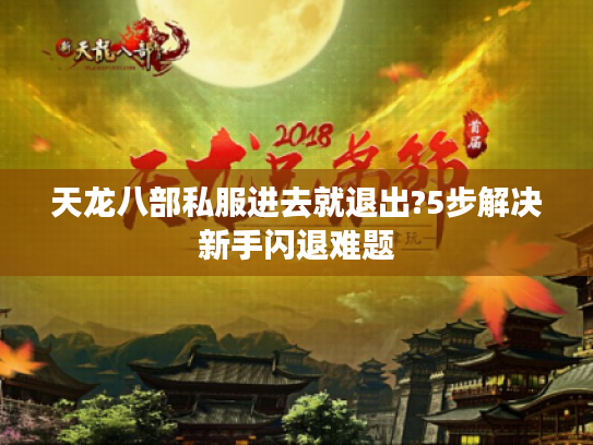 天龙八部私服进去就退出?5步解决新手闪退难题
