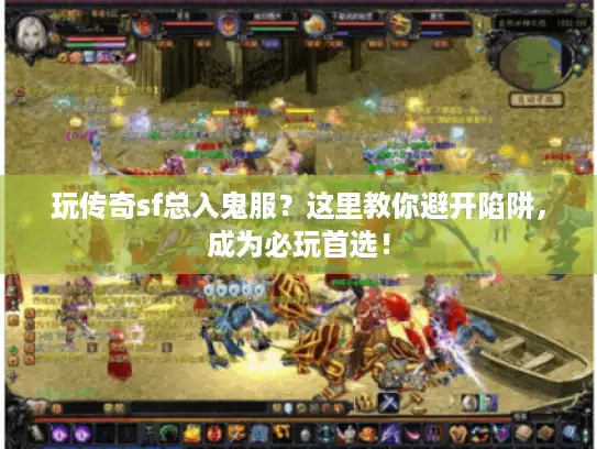 玩传奇sf总入鬼服？这里教你避开陷阱，成为必玩首选！