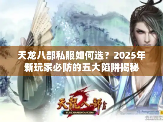 天龙八部私服如何选？2025年新玩家必防的五大陷阱揭秘