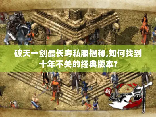 破天一剑最长寿私服揭秘,如何找到十年不关的经典版本? 破天一剑最长寿私服揭秘,如何找到十年不关的经典版本?