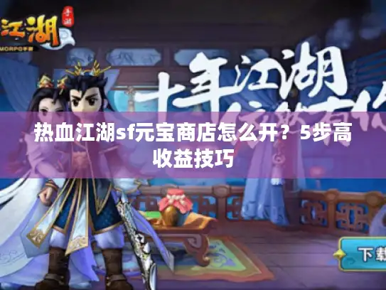热血江湖sf元宝商店怎么开？5步高收益技巧