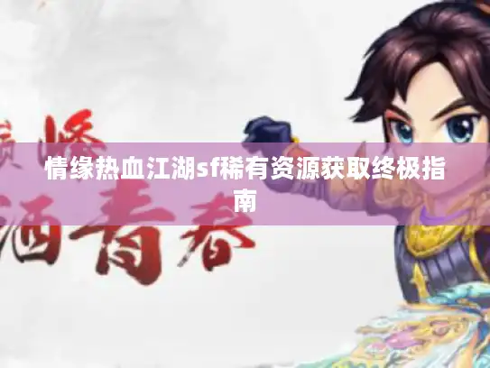情缘热血江湖sf稀有资源获取终极指南