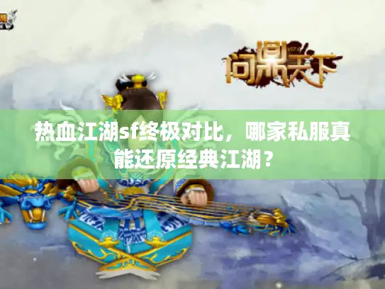 热血江湖sf终极对比,哪家私服真能还原经典江湖? 热血江湖sf终极对比,哪家私服真能还原经典江湖?