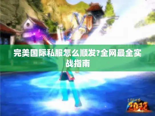 完美国际私服怎么顺发?全网最全实战指南