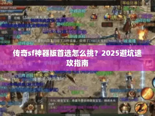 传奇sf神器版首选怎么挑?2025避坑速攻指南 传奇sf神器版首选怎么挑?2025避坑速攻指南