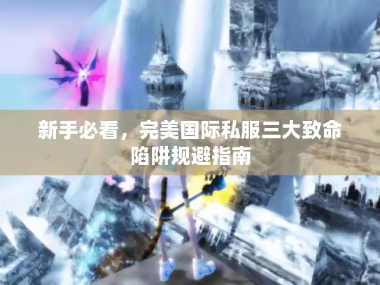 新手必看，完美国际私服三大致命陷阱规避指南