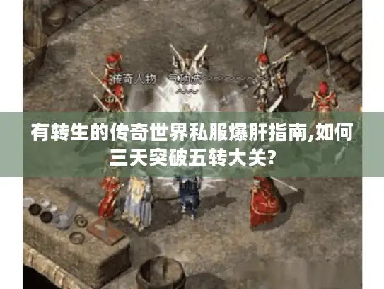 有转生的传奇世界私服爆肝指南,如何三天突破五转大关?