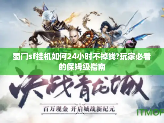 蜀门sf挂机如何24小时不掉线?玩家必看的保姆级指南